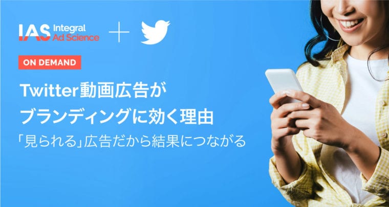 Twitter x IAS ウェビナー『Twitter動画広告がブランディングに効く理由～「見られる」広告だから結果につながる』